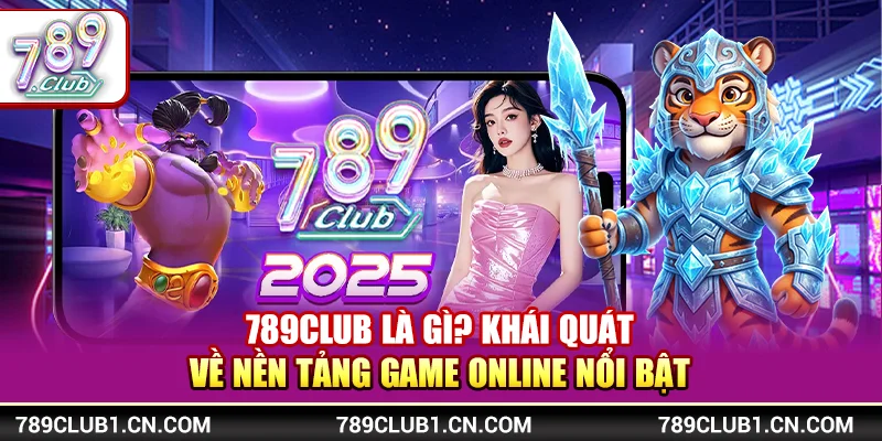 789Club là gì? Khái quát về nền tảng game online nổi bật 
